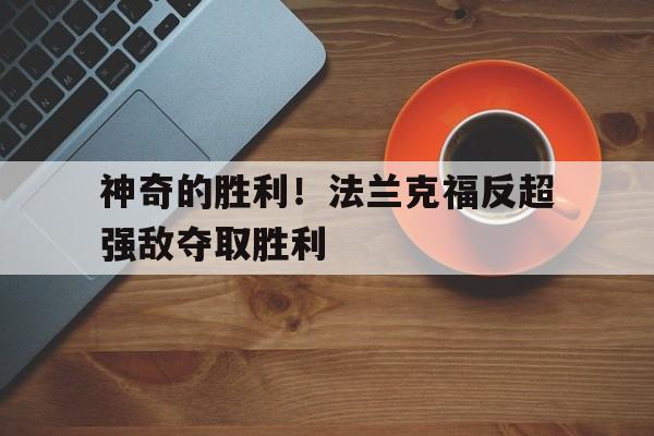 c7娱乐官网-神奇的胜利！法兰克福反超强敌夺取胜利的简单介绍